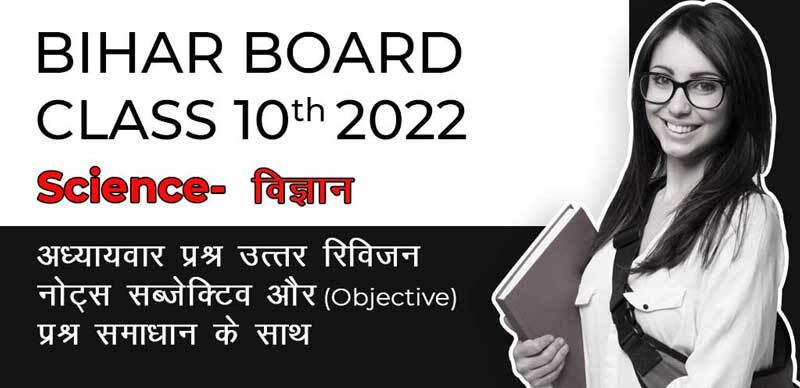Bihar Board 10th 2022 : Science - विज्ञान अध्याय-वार प्रश्न उत्तर, रिविजन नोट्स, सब्जेक्टिव और (Objective) प्रश्न समाधान के साथ