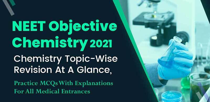 NEET Objective Chemistry 2021 : Chemistry Topic-Wise Revision At A Glance, Practice MCQs With Explanations For All Medical Entrances