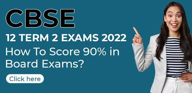 CBSE 12 Term 2 Exams 2022 : How To Score 90% in Board Exams?