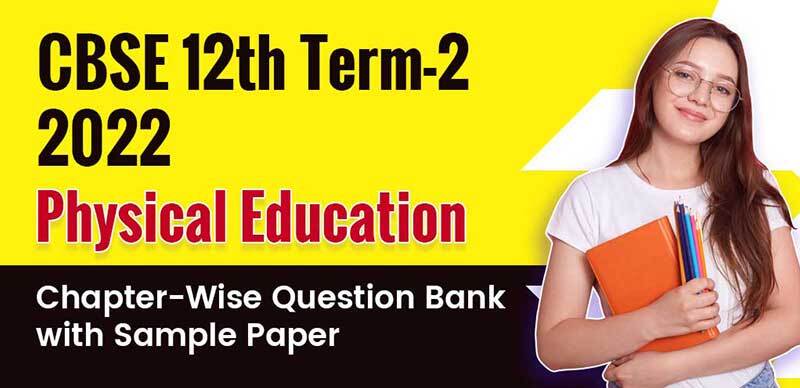 CBSE 12th Term-2 2022 : Physical Education Chapter-Wise Question Bank with Sample Paper