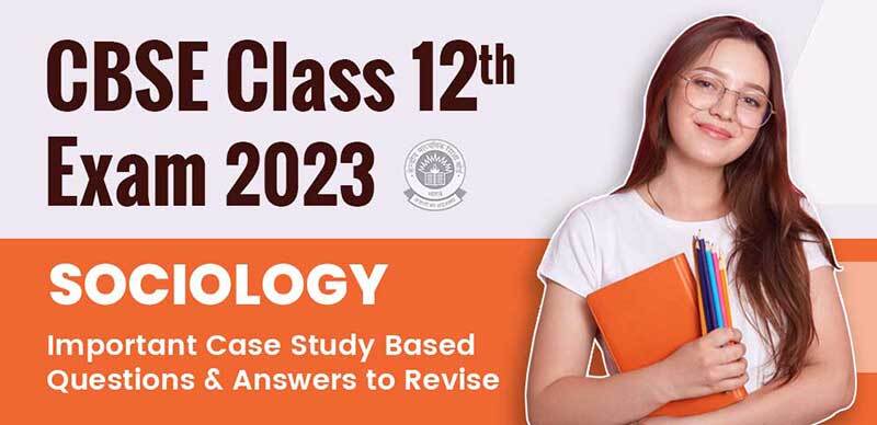 CBSE Class 12 Sociology Exam 2023 : Important Case Study Based Questions & Answers to Revise