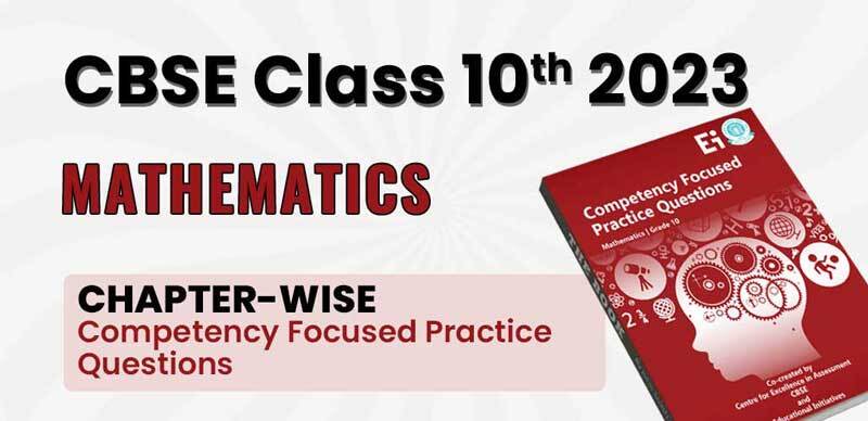 CBSE Class 10th Maths 2023 : Chapter-wise Competency Focused Practice Questions