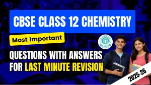 CBSE Class 12 Chemistry Exam 2025-26: Most Important Questions with Answers for Last Minute Revision