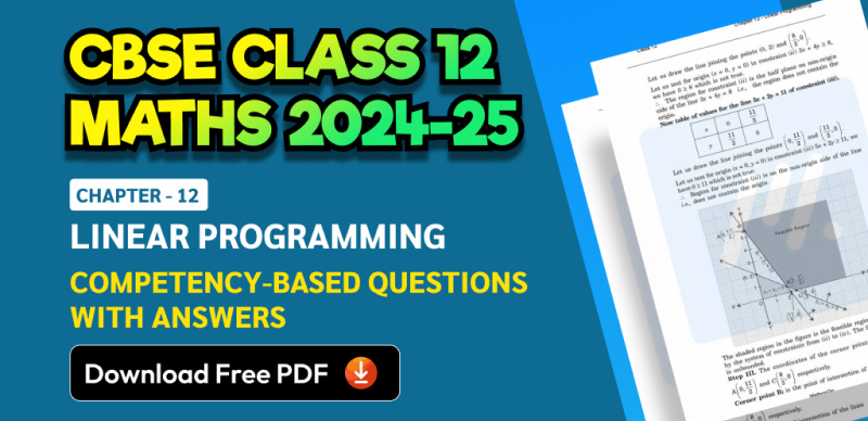 CBSE Class 12 Maths 2024-25: Chapter 12 Linear Programming Competency-Based Questions with Answers; Download Free PDF