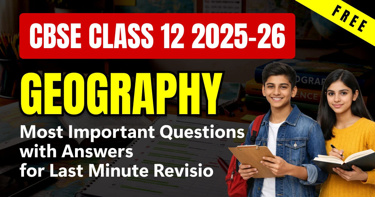 CBSE Class 12 Geography 2025-26: Important Questions with Answers for Last Minute Revision