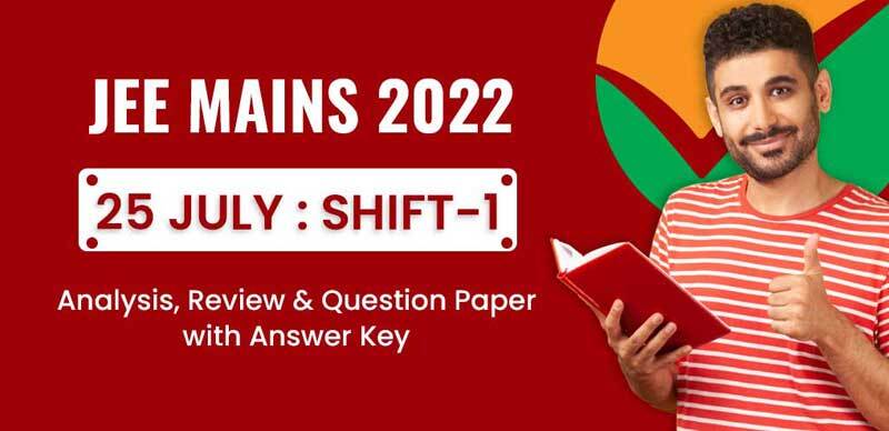 JEE Mains 2022 : 25 July Shift-1 Analysis, Review & Question Paper with Answer Key