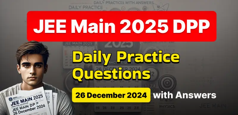 JEE Main 2025 DPP: Daily Practice Questions (26 December 2024) with Answers - Boost Your Preparation