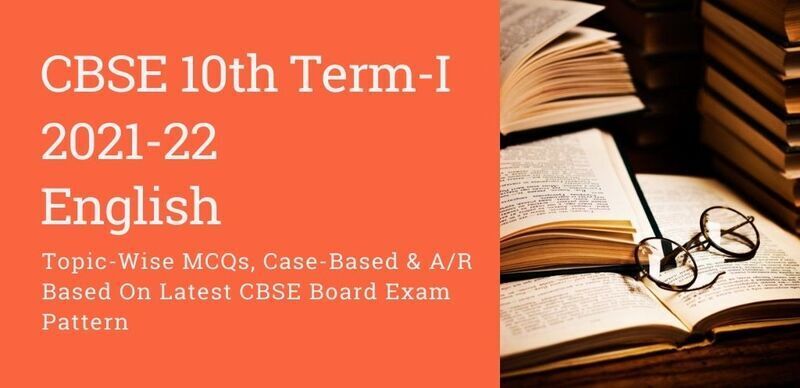 CBSE 10th Term-I English 2021-22 : English Topic-Wise MCQs, Case-Based & A/R Based On Latest CBSE Board Exam Pattern