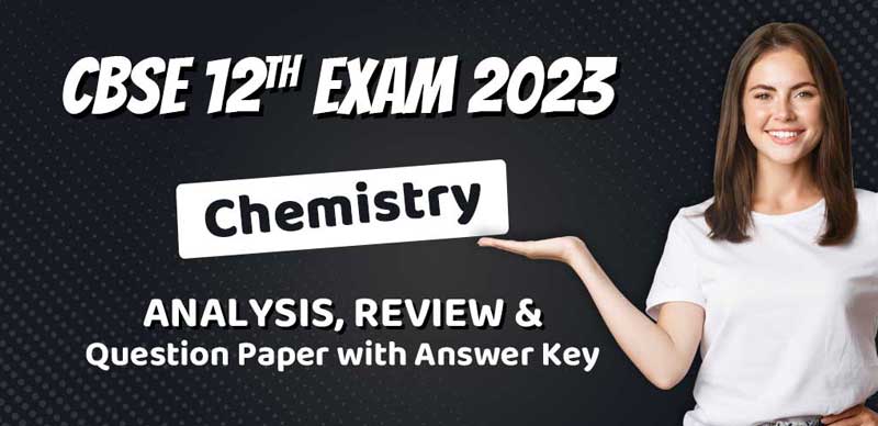 CBSE Class 12 Exam Analysis 2023:  Chemistry Analysis, Review & Question Paper with Answer Key