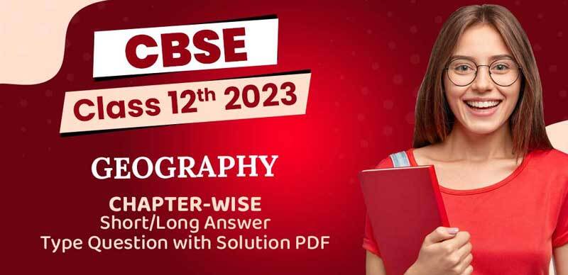 CBSE Class 12th Geography 2023 : Chapter-Wise Short/Long Answer Type Question with Solution; PDF