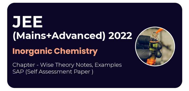 JEE (Mains+Advanced) 2022 : Inorganic Chemistry Chapter - Wise Theory Notes, Examples & SAP (Self Assessment Paper )