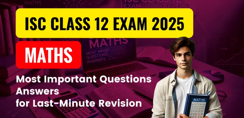 ISC Class 12 Maths Exam 2024-25 : Most Important Questions Answers PDF for Last-Minute Revision