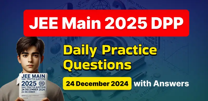 JEE Main 2025 DPP: Daily Practice Questions (24 December 2024) with Answers - Boost Your Preparation