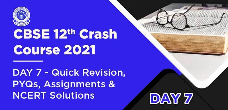 CBSE 12th Crash Course 2021 : DAY 7 - Quick Revision, PYQs, Assignments & NCERT Solutions