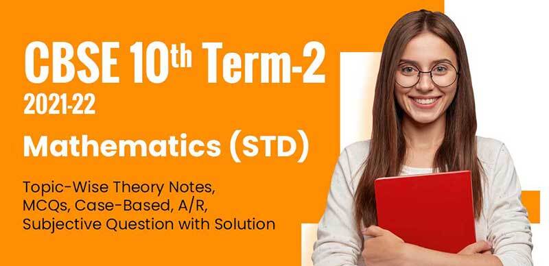 CBSE 10th Term-2 2021-22 : Mathematics (STD) Topic-Wise Theory Notes, MCQs, Case-Based, A/R, Subjective Question with Solution