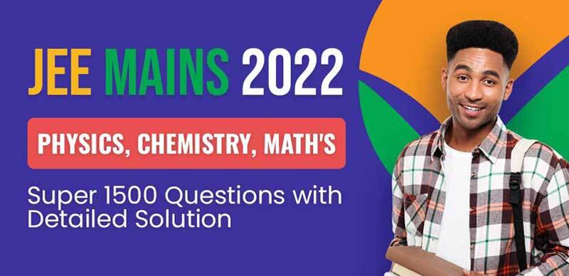 JEE Mains 2022 : Physics, Chemistry, Math's Super 1500 Questions with Detailed Solution