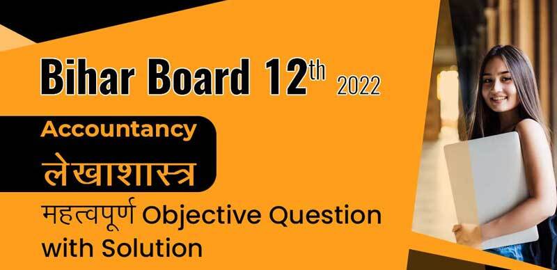 Bihar Board 12th 2022 : Accountancy - लेखाशास्त्र महत्वपूर्ण Objective Question with Solution