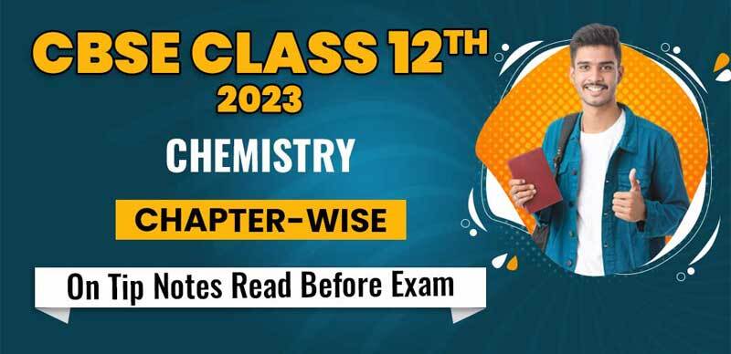 CBSE Class 12th 2023 Chemistry : Chapter-wise On Tip Notes; Read Before Exam