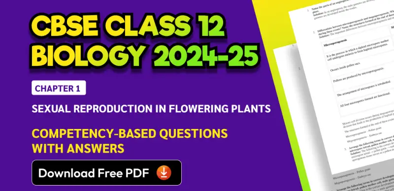 CBSE Class 12 Biology 2024-25: Chapter 1 Sexual Reproduction in Flowering Plants Competency-Based Questions with Answers; Download Free PDF