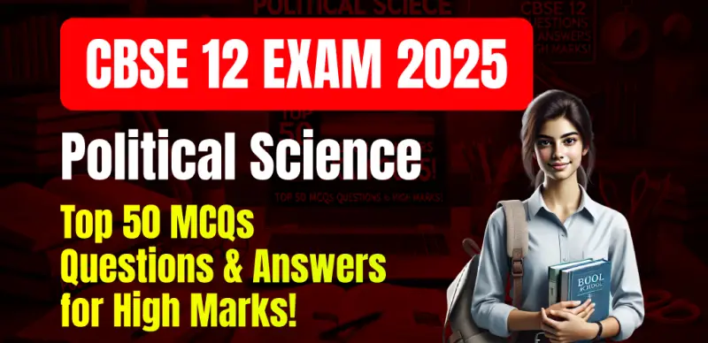 CBSE 12 Political Science Exam 2025 : Top 50 MCQs Questions & Answers for High Marks!
