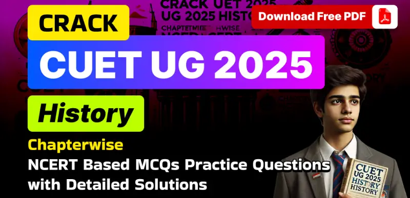CUET UG 2025 History: Chapterwise NCERT-Based Practice MCQs with Solutions – Free PDF