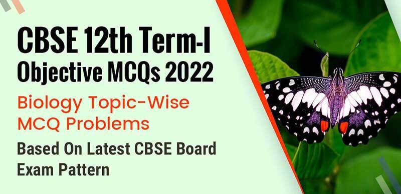CBSE 12th Term-I Objective MCQs 2022 : Biology Topic-Wise MCQ Problems Based On Latest CBSE Board Exam Pattern