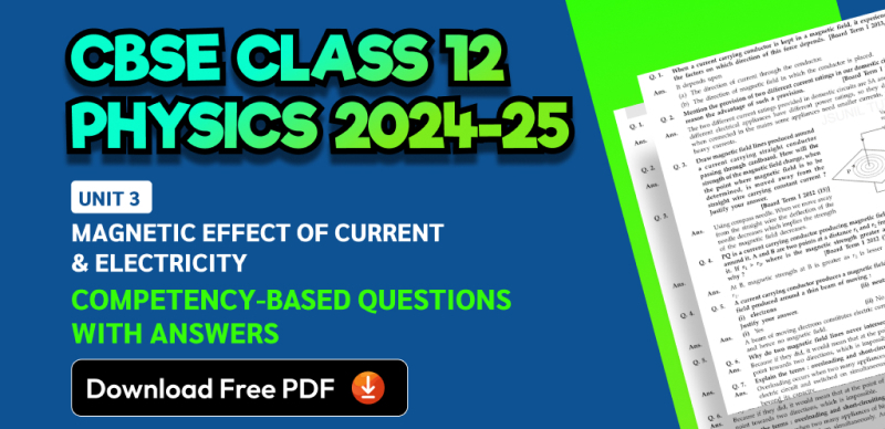 CBSE Class 12 Physics 2024-25: Unit 3 Magnetic Effect of Current & Electricity Competency-Based Questions with Answers; Download Free PDF