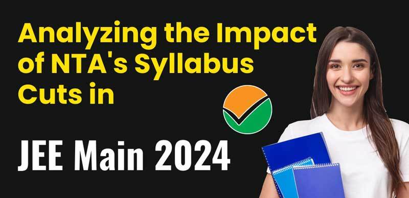 Analyzing the Impact of NTA's Syllabus Cuts in JEE Mains 2024 : Opinions of Students and Experts