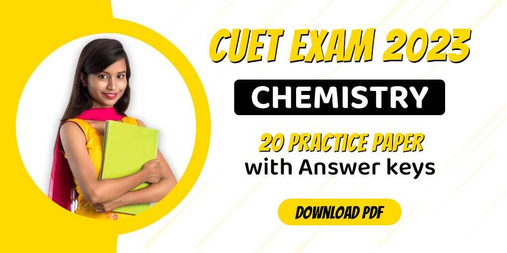 CUET Exam 2023 : Chemistry, 20 Practice Paper with Answer key; Download PDF