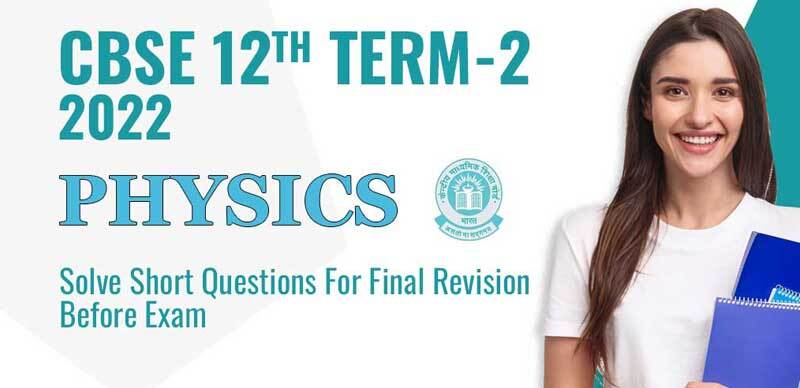 CBSE 12th Term-2 2022 : Physics Solve Short Questions For Final Revision Before Exam