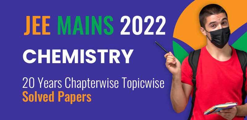 JEE Mains Chemistry 2022 : 20 Years Chapterwise, Topicwise Solved Papers