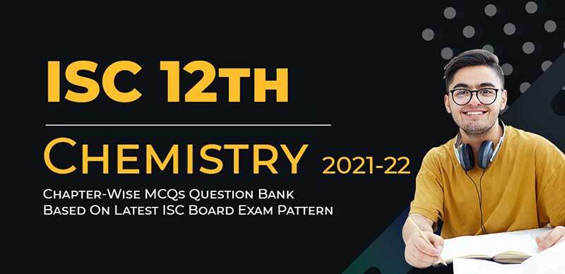 ISC (12th) Chemistry 2021-22 : Chapter-Wise MCQs Question Bank Based On Latest ISC Board Exam Pattern