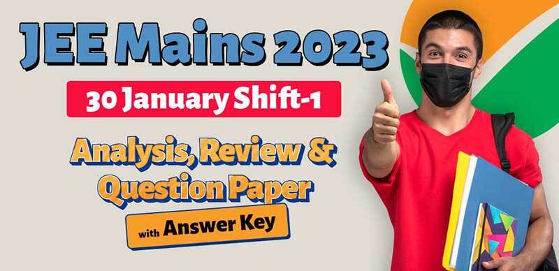 JEE Mains 2023 : 30 January Shift-1 Analysis, Review & Question Paper with Answer Key