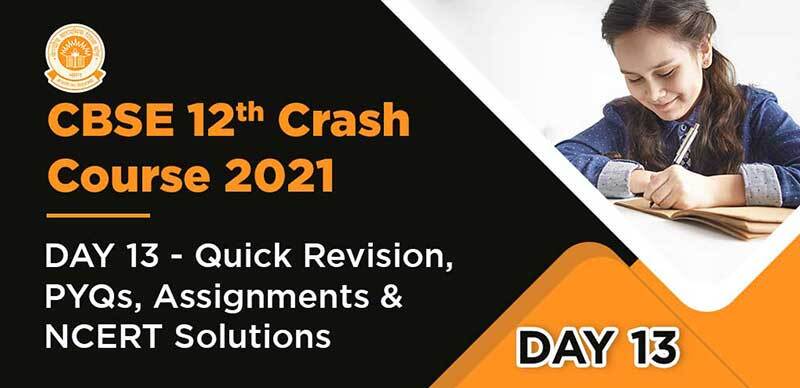 CBSE 12th Crash Course 2021 : DAY 13 - Quick Revision, PYQs, Assignments & NCERT Solutions