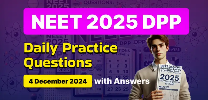 NEET 2025 DPP: Daily Practice Questions (4 December 2024) with Answers - Boost Your Preparation