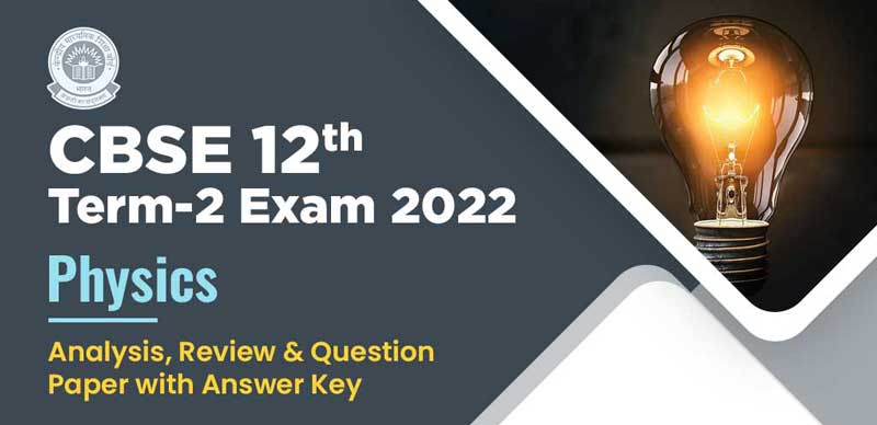 CBSE 12th Term-2 Exam 2022 : Physics Analysis, Review & Question Paper with Answer Key