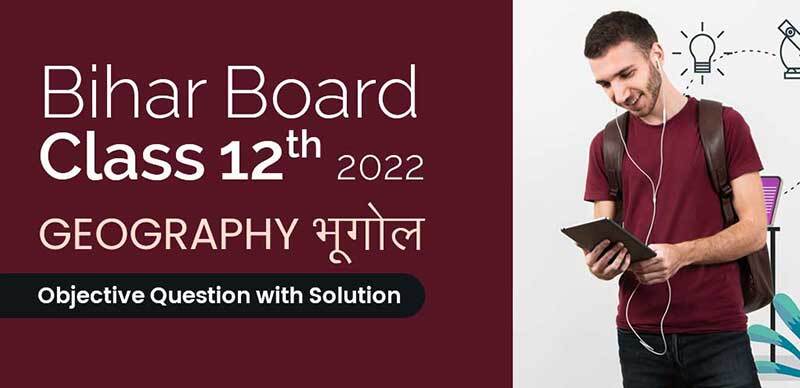 Bihar Board 12th 2022 : Geography - भूगोल Objective Question with Solution