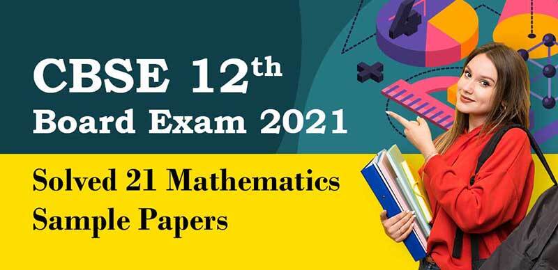 CBSE 12th Board Exam 2021 : Solved 21 Mathematics Sample Papers