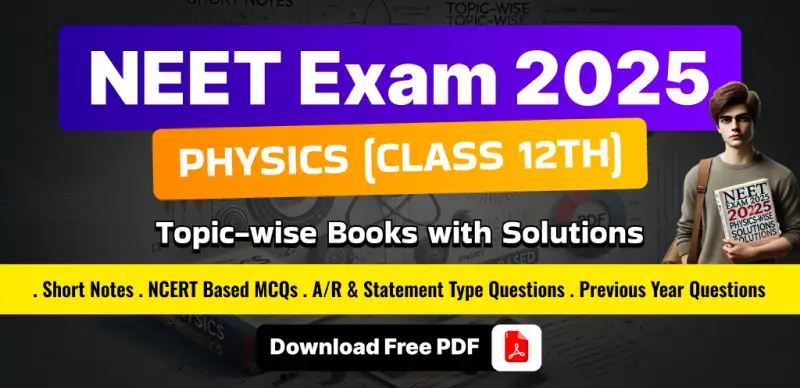 NEET 2025 Physics (Class 12) : Topic-wise Short Notes, MCQs & Previous Year Questions; Download Free PDF