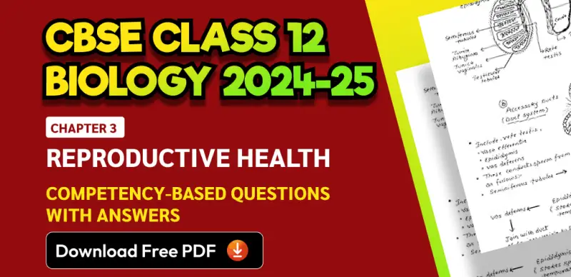 CBSE Class 12 Biology 2024-25: Chapter 3 Reproductive Health Competency-Based Questions with Answers; Download Free PDF