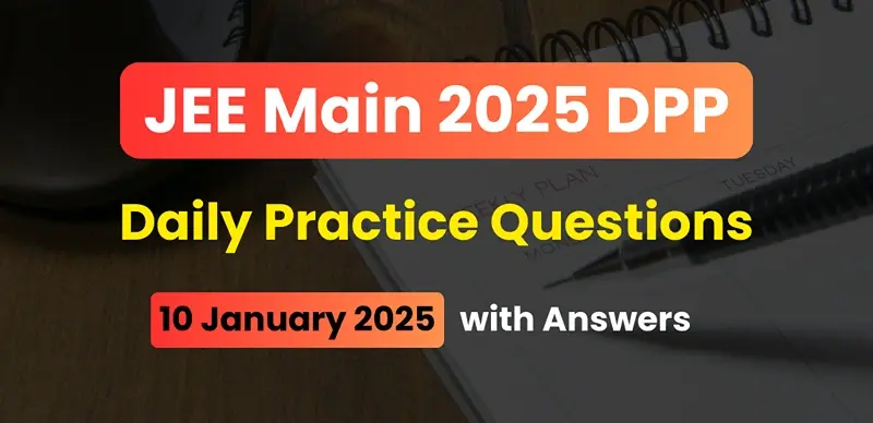JEE Main 2025 DPP: Daily Practice Questions (10 January 2025) with Answers - Boost Your Preparation