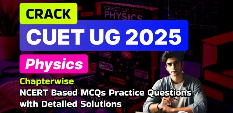 CUET UG 2025 Physics: Chapterwise NCERT-Based Practice MCQs with Solutions – Free PDF