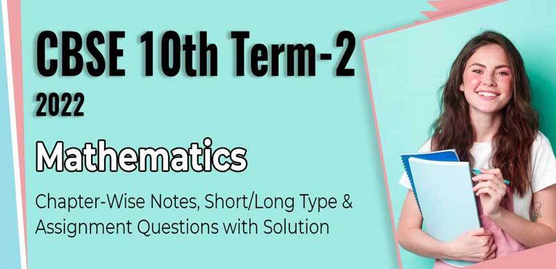 CBSE 10th Term-2 2022 : Mathematics Chapter-Wise Notes, Short/Long Type & Assignment Questions with Solution