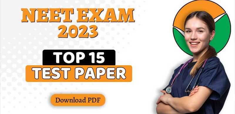 NEET Exam 2023 : Top 15 Test Paper; Download PDF
