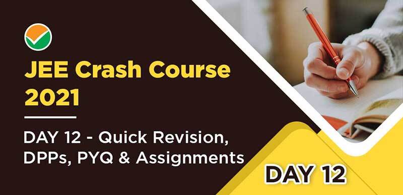 JEE Crash Course 2021 : DAY 12 - Quick Revision, DPPs, PYQ & Assignments