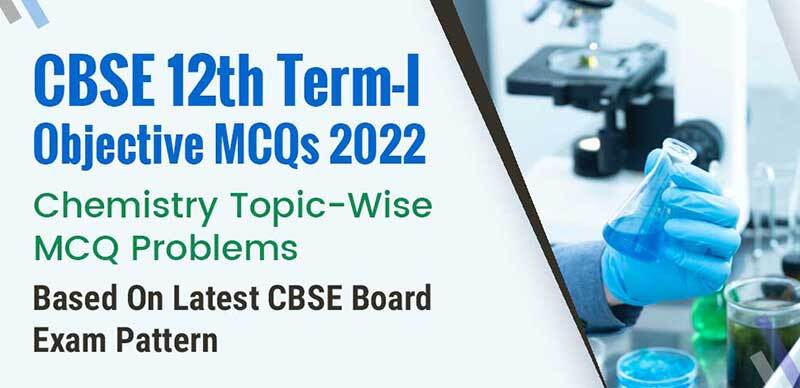 CBSE 12th Term-I Objective MCQs 2022 : Chemistry Topic-Wise MCQ Problems Based On Latest CBSE Board Exam Pattern