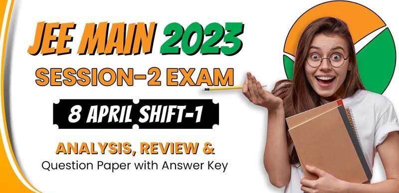 JEE Main Session-2 Exam 2023 : 8 April Shift-1 Analysis, Review & Question Paper with Answer Key