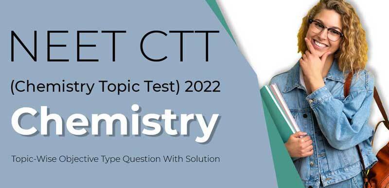 NEET CTT (Chemistry Topic Test) 2022 : Chemistry Topic-Wise Objective Type Question With Solution