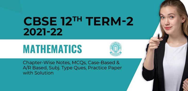 CBSE 12th Term-2 2021-22 : Mathematics Chapter-Wise Notes, MCQs, Case-Based & A/R Based, Subjective Type Ques, Practice Paper with Solution