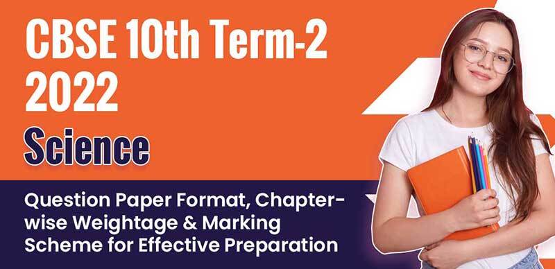 CBSE 10th Term-2 Board Exam 2022 : Science Question Paper Format, Chapter-wise Weightage & Marking Scheme for Effective Preparation